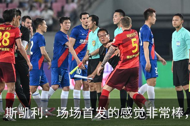 斯凯利：场场首发的感觉非常棒，我为自己付出的努力感到自豪