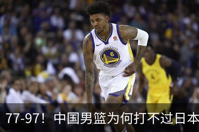 77-97！中国男篮为何打不过日本队？崔永熙毫不避讳说出原因，说得很实在
